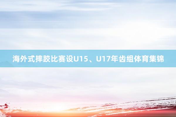 海外式摔跤比赛设U15、U17年齿组体育集锦