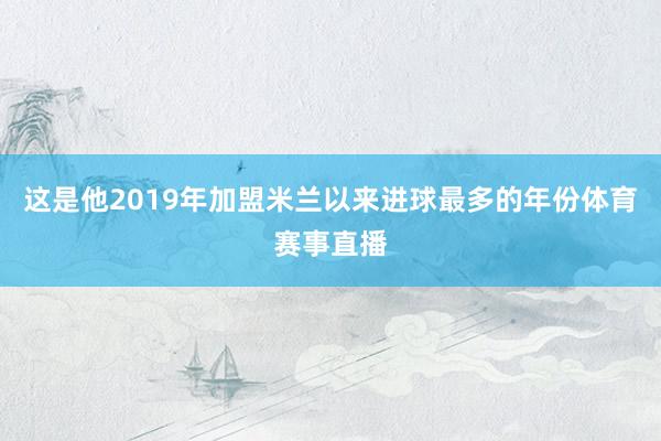 这是他2019年加盟米兰以来进球最多的年份体育赛事直播