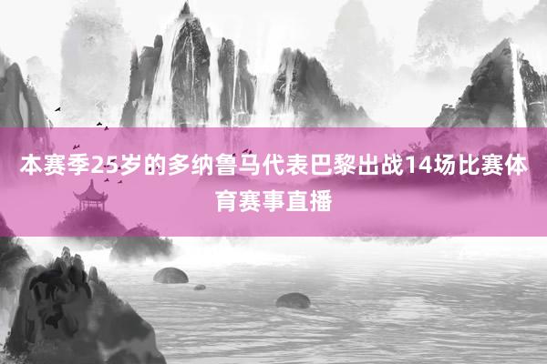 本赛季25岁的多纳鲁马代表巴黎出战14场比赛体育赛事直播