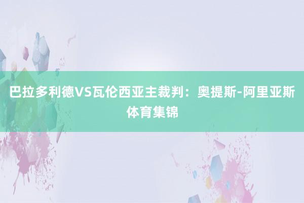 巴拉多利德VS瓦伦西亚主裁判：奥提斯-阿里亚斯体育集锦