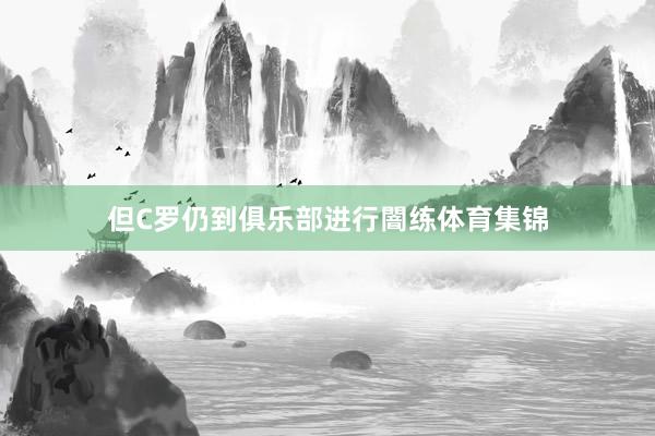 但C罗仍到俱乐部进行闇练体育集锦