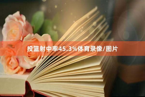 投篮射中率45.3%体育录像/图片