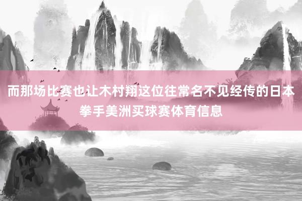 而那场比赛也让木村翔这位往常名不见经传的日本拳手美洲买球赛体育信息