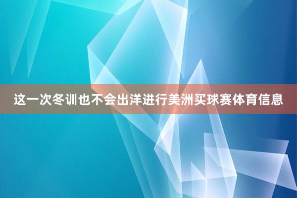 这一次冬训也不会出洋进行美洲买球赛体育信息