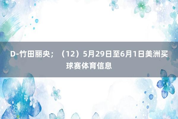 D-竹田丽央；　　（12）5月29日至6月1日美洲买球赛体育信息