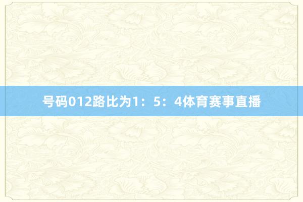 号码012路比为1：5：4体育赛事直播