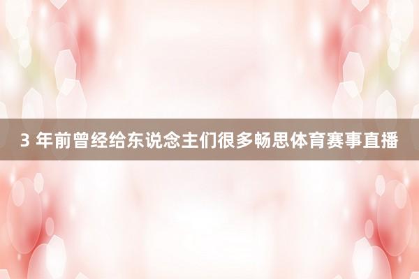 3 年前曾经给东说念主们很多畅思体育赛事直播