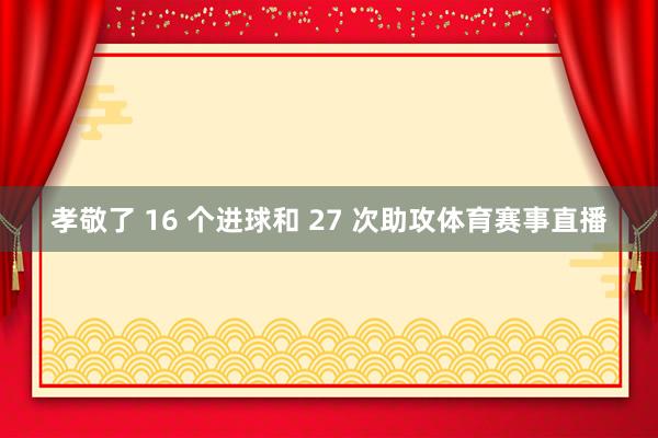 孝敬了 16 个进球和 27 次助攻体育赛事直播