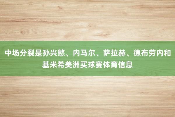 中场分裂是孙兴慜、内马尔、萨拉赫、德布劳内和基米希美洲买球赛体育信息