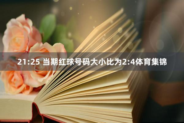 21:25 当期红球号码大小比为2:4体育集锦