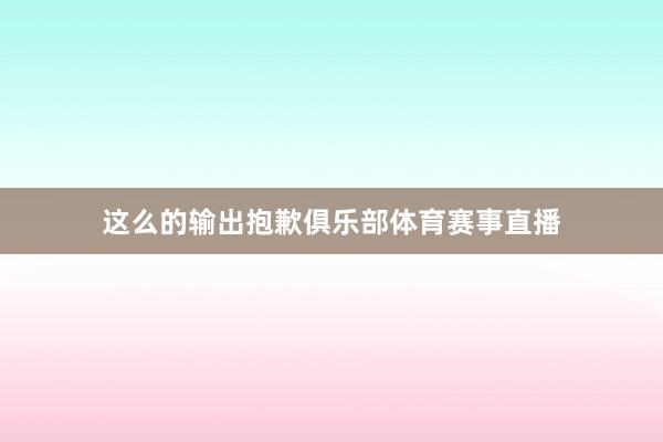 这么的输出抱歉俱乐部体育赛事直播