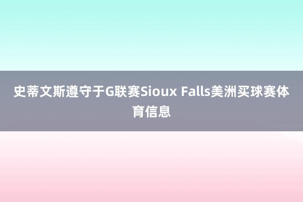 史蒂文斯遵守于G联赛Sioux Falls美洲买球赛体育信息