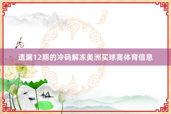 遗漏12期的冷码解冻美洲买球赛体育信息