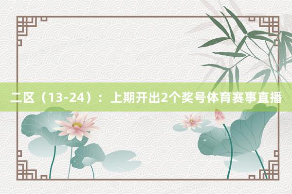 二区（13-24）：上期开出2个奖号体育赛事直播