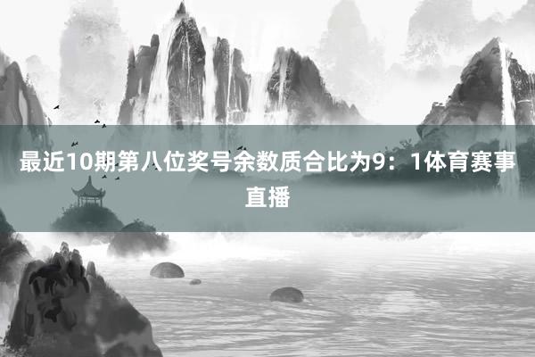 最近10期第八位奖号余数质合比为9：1体育赛事直播