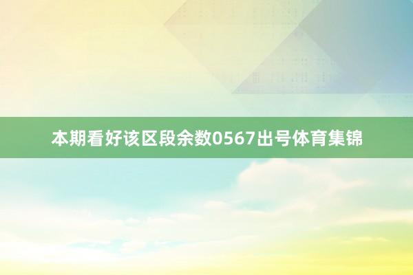 本期看好该区段余数0567出号体育集锦