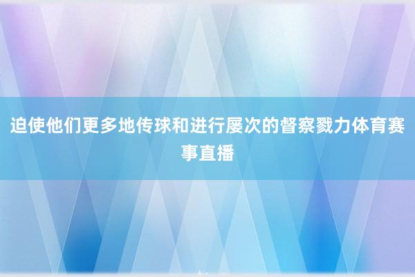 迫使他们更多地传球和进行屡次的督察戮力体育赛事直播