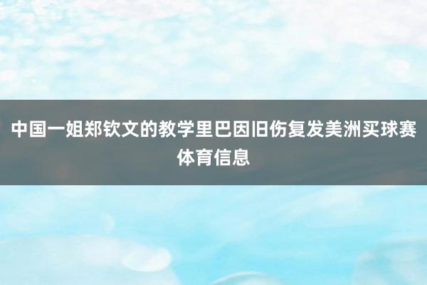 中国一姐郑钦文的教学里巴因旧伤复发美洲买球赛体育信息