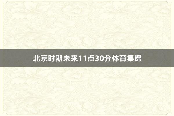 北京时期未来11点30分体育集锦