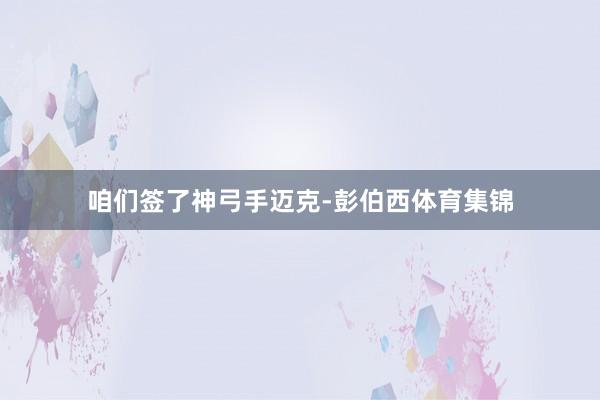 咱们签了神弓手迈克-彭伯西体育集锦