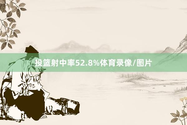 投篮射中率52.8%体育录像/图片