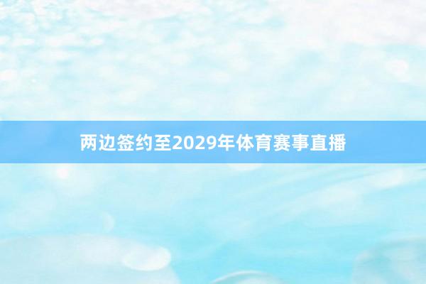 两边签约至2029年体育赛事直播