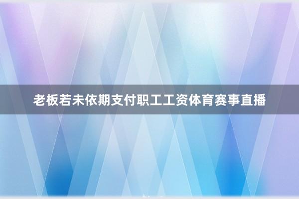 老板若未依期支付职工工资体育赛事直播