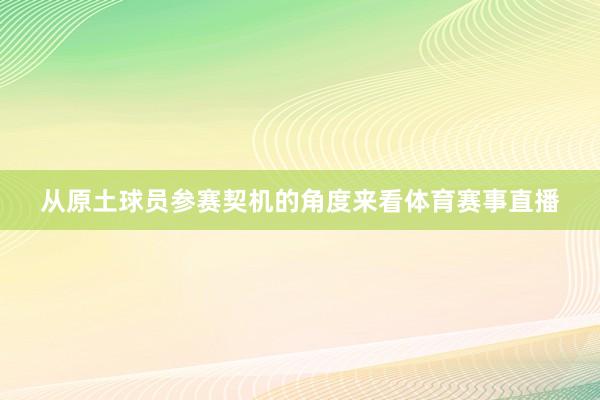 从原土球员参赛契机的角度来看体育赛事直播