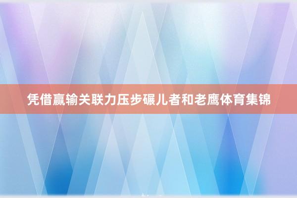 凭借赢输关联力压步碾儿者和老鹰体育集锦