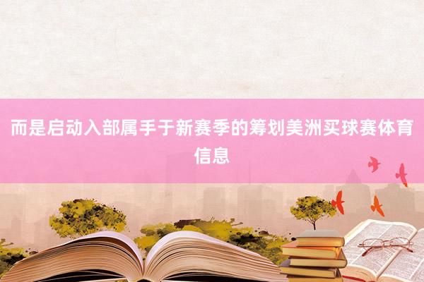 而是启动入部属手于新赛季的筹划美洲买球赛体育信息