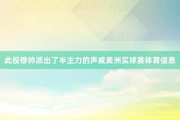 此役穆帅派出了半主力的声威美洲买球赛体育信息