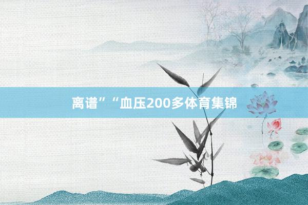 离谱”“血压200多体育集锦