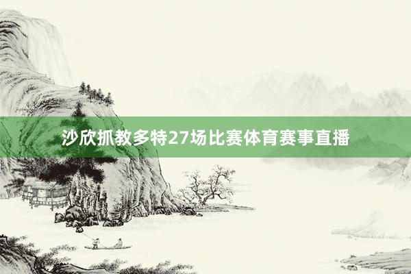 沙欣抓教多特27场比赛体育赛事直播