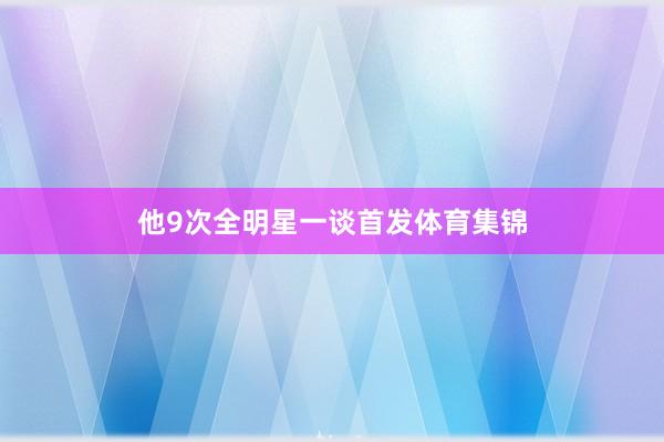 他9次全明星一谈首发体育集锦