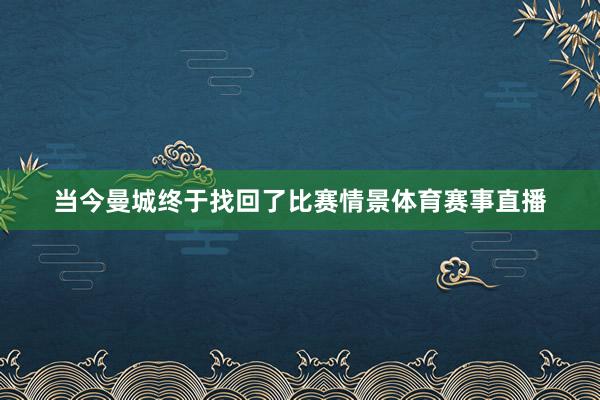 当今曼城终于找回了比赛情景体育赛事直播