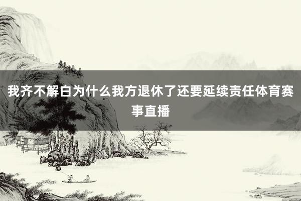 我齐不解白为什么我方退休了还要延续责任体育赛事直播