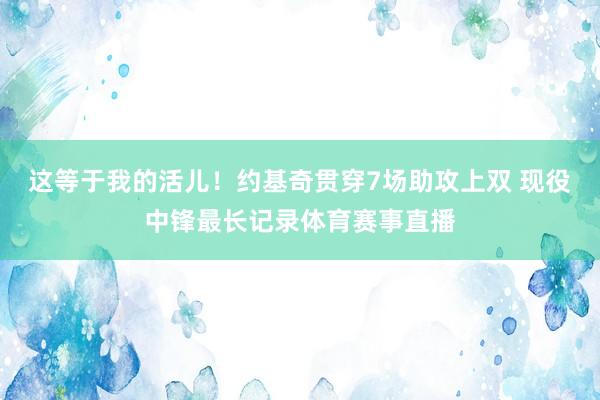 这等于我的活儿！约基奇贯穿7场助攻上双 现役中锋最长记录体育赛事直播