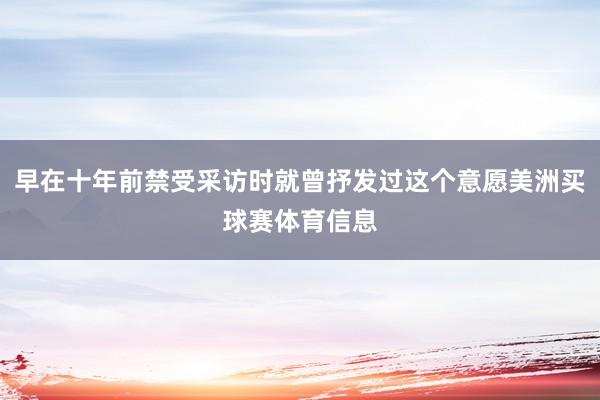 早在十年前禁受采访时就曾抒发过这个意愿美洲买球赛体育信息