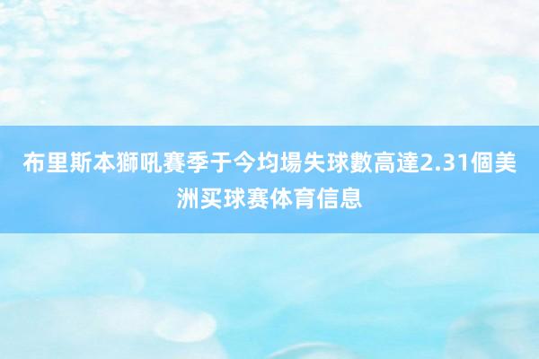 布里斯本獅吼賽季于今均場失球數高達2.31個美洲买球赛体育信息