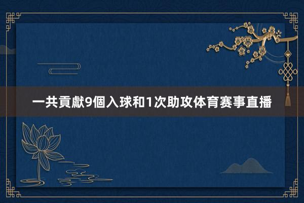 一共貢獻9個入球和1次助攻体育赛事直播