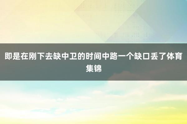 即是在刚下去缺中卫的时间中路一个缺口丢了体育集锦