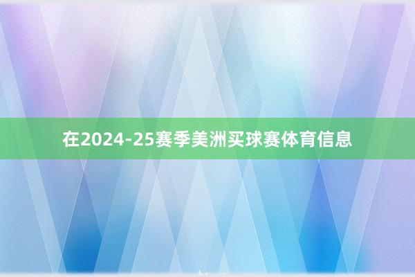 在2024-25赛季美洲买球赛体育信息