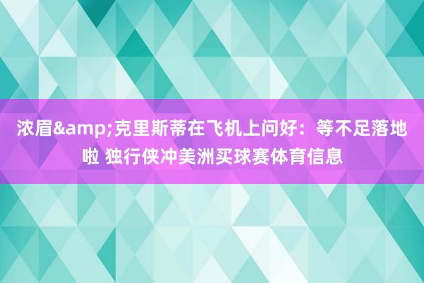 浓眉&克里斯蒂在飞机上问好：等不足落地啦 独行侠冲美洲买球赛体育信息