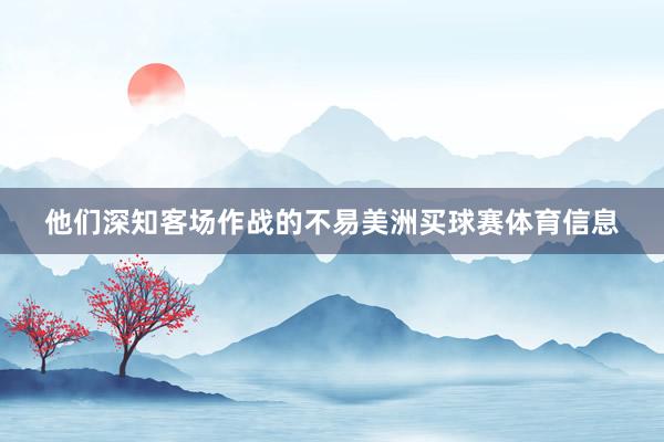 他们深知客场作战的不易美洲买球赛体育信息