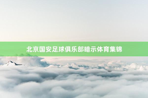 北京国安足球俱乐部暗示体育集锦