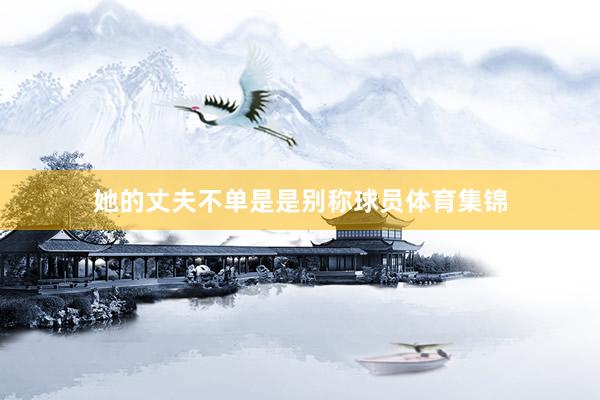 她的丈夫不单是是别称球员体育集锦
